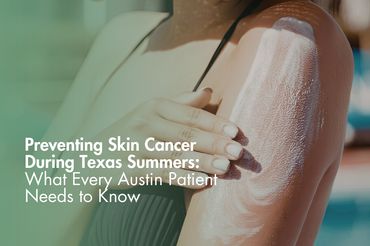 Preventing Skin Cancer During Texas Summers: What Every Austin Patient Needs to Know