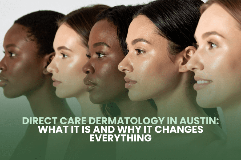 Direct Care Dermatology in Austin: What It Is and Why It Changes Everything