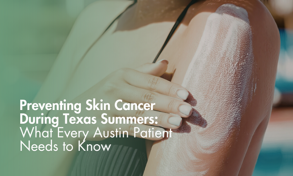 Preventing Skin Cancer During Texas Summers: What Every Austin Patient Needs to Know