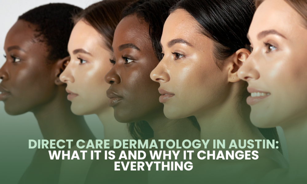 Direct Care Dermatology in Austin: What It Is and Why It Changes Everything